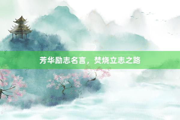 芳华励志名言，焚烧立志之路