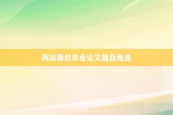 网站筹划毕业论文题目推选