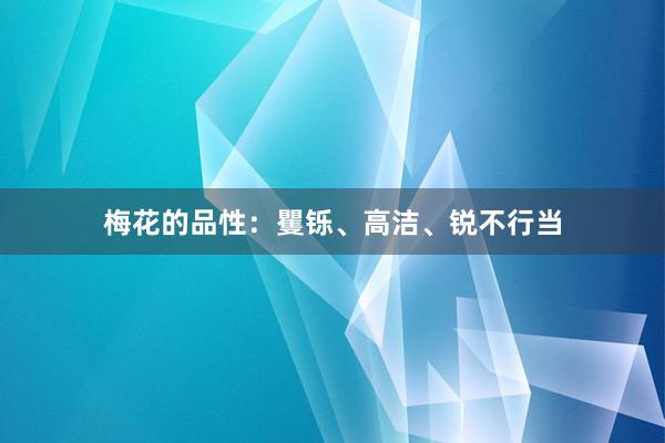 梅花的品性:矍铄、高洁、锐不行当