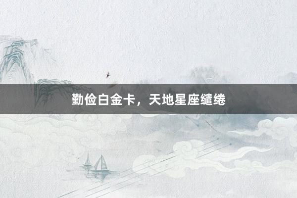 勤俭白金卡，天地星座缱绻