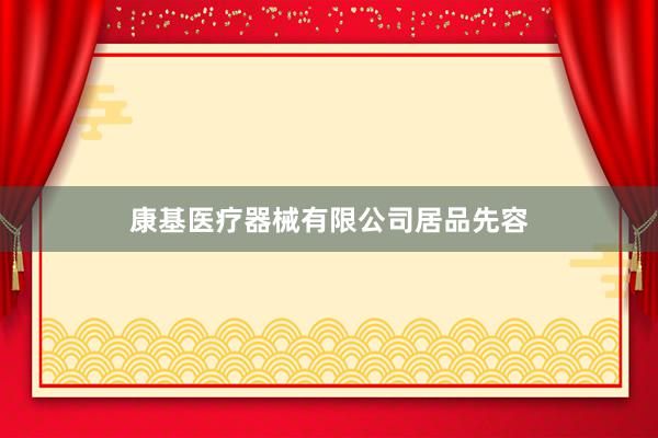 康基医疗器械有限公司居品先容