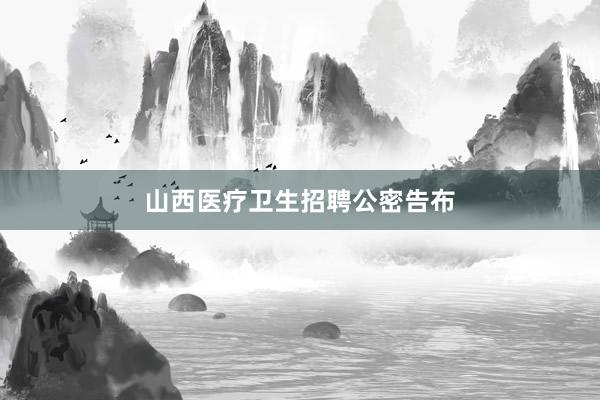 山西医疗卫生招聘公密告布
