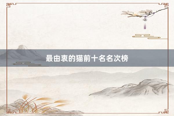 最由衷的猫前十名名次榜