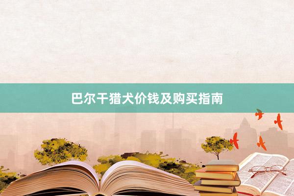 巴尔干猎犬价钱及购买指南