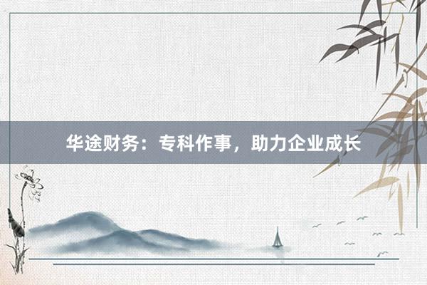 华途财务：专科作事，助力企业成长